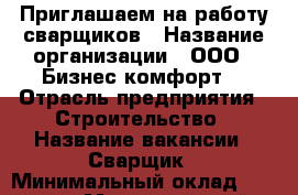 Приглашаем на работу сварщиков › Название организации ­ ООО “ Бизнес комфорт“ › Отрасль предприятия ­ Строительство › Название вакансии ­ Сварщик › Минимальный оклад ­ 45 000 › Максимальный оклад ­ 50 000 › Возраст от ­ 18 › Возраст до ­ 45 - Ленинградская обл., Санкт-Петербург г. Работа » Вакансии   